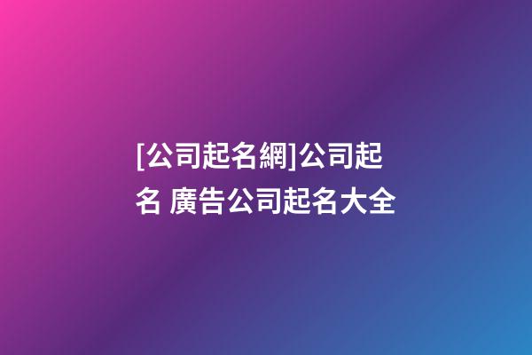 [公司起名網]公司起名 廣告公司起名大全-第1張-公司起名-玄機派